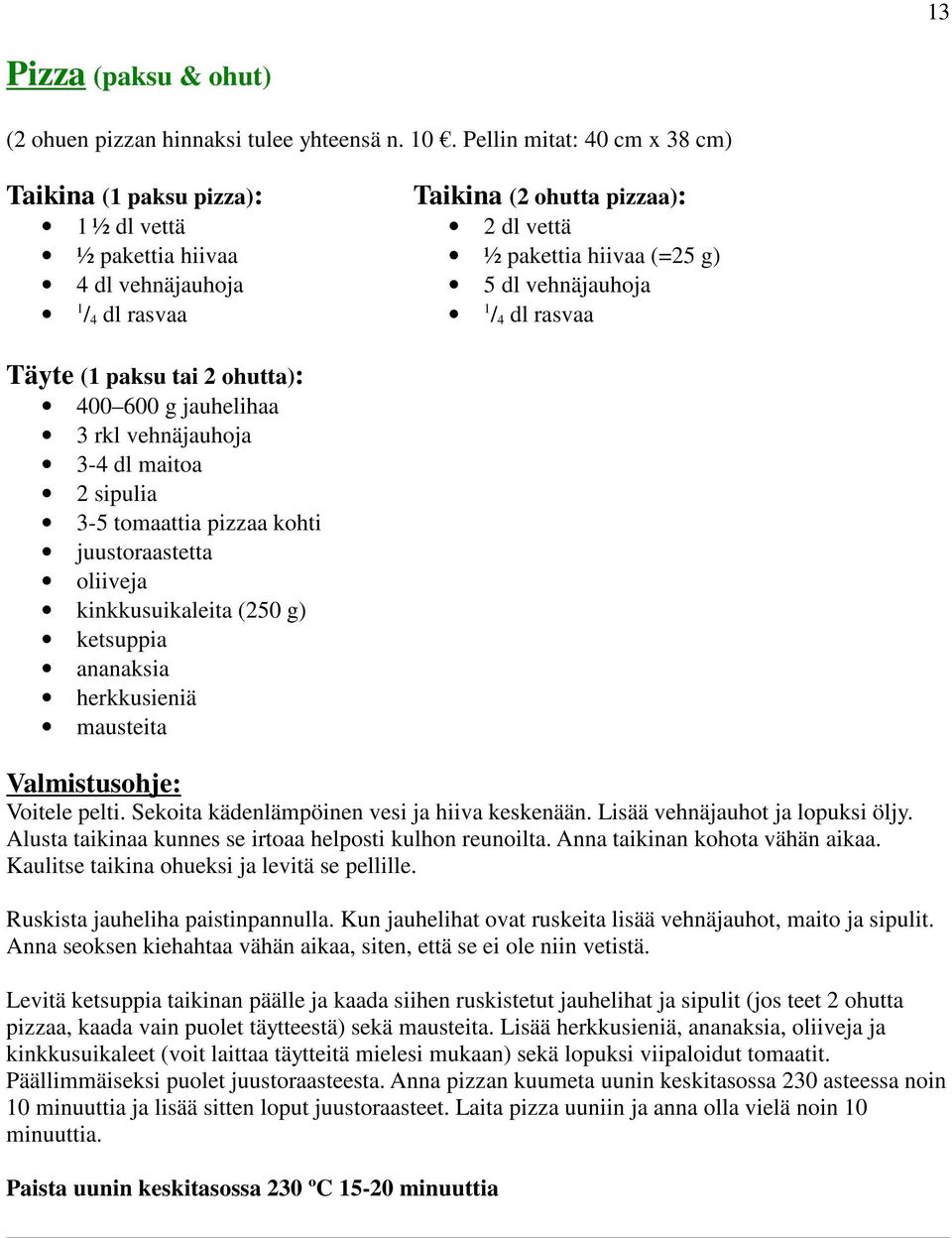 vehnäjauhoja 1 / 4 dl rasvaa Täyte (1 paksu tai 2 ohutta): 400 600 g jauhelihaa 3 rkl vehnäjauhoja 3-4 dl maitoa 2 sipulia 3-5 tomaattia pizzaa kohti juustoraastetta oliiveja kinkkusuikaleita (250 g)