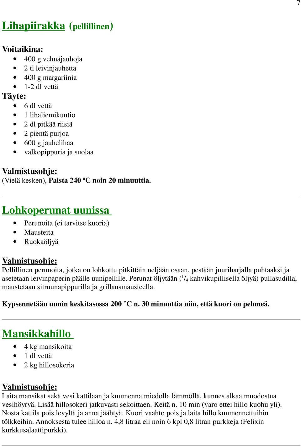 Lohkoperunat uunissa Perunoita (ei tarvitse kuoria) Mausteita Ruokaöljyä Pellillinen perunoita, jotka on lohkottu pitkittäin neljään osaan, pestään juuriharjalla puhtaaksi ja asetetaan leivinpaperin