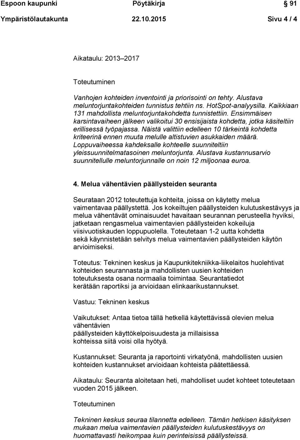 Näistä valittiin edelleen 10 tärkeintä kohdetta kriteerinä ennen muuta melulle altistuvien asukkaiden määrä. Loppuvaiheessa kahdeksalle kohteelle suunniteltiin yleissuunnitelmatasoinen meluntorjunta.