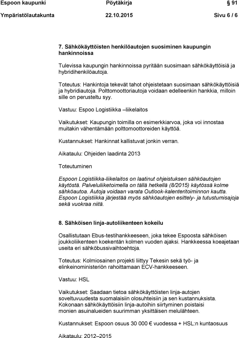 Toteutus: Hankintoja tekevät tahot ohjeistetaan suosimaan sähkökäyttöisiä ja hybridiautoja. Polttomoottoriautoja voidaan edelleenkin hankkia, milloin sille on perusteltu syy.