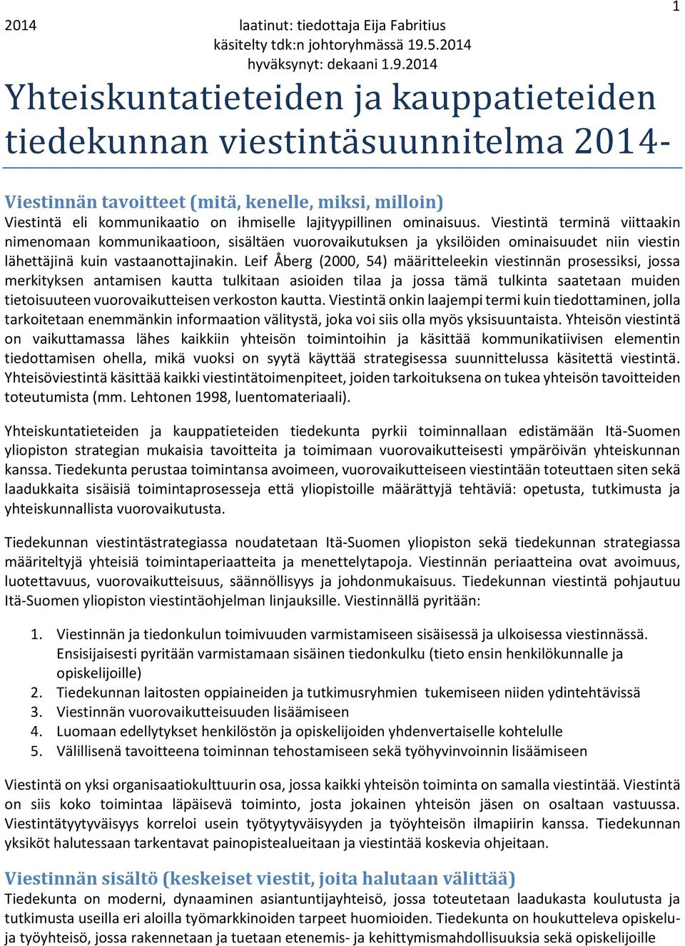 Leif Åberg (2000, 54) määritteleekin viestinnän prosessiksi, jossa merkityksen antamisen kautta tulkitaan asioiden tilaa ja jossa tämä tulkinta saatetaan muiden tietoisuuteen vuorovaikutteisen