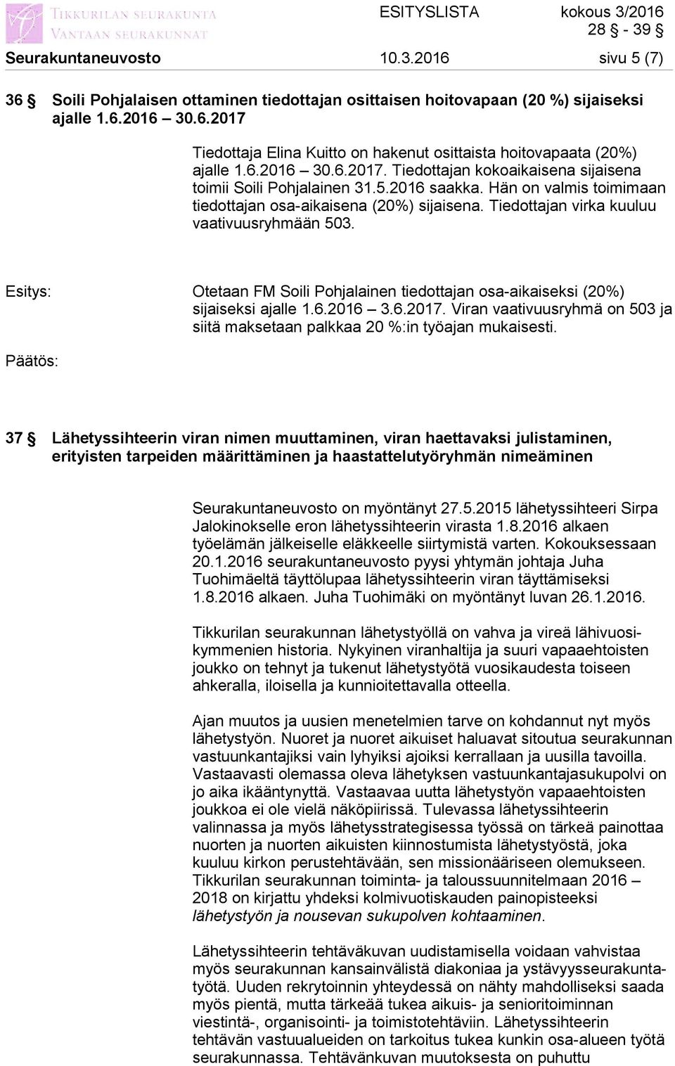 Tiedottajan virka kuuluu vaativuusryhmään 503. Otetaan FM Soili Pohjalainen tiedottajan osa-aikaiseksi (20%) sijaiseksi ajalle 1.6.2016 3.6.2017.