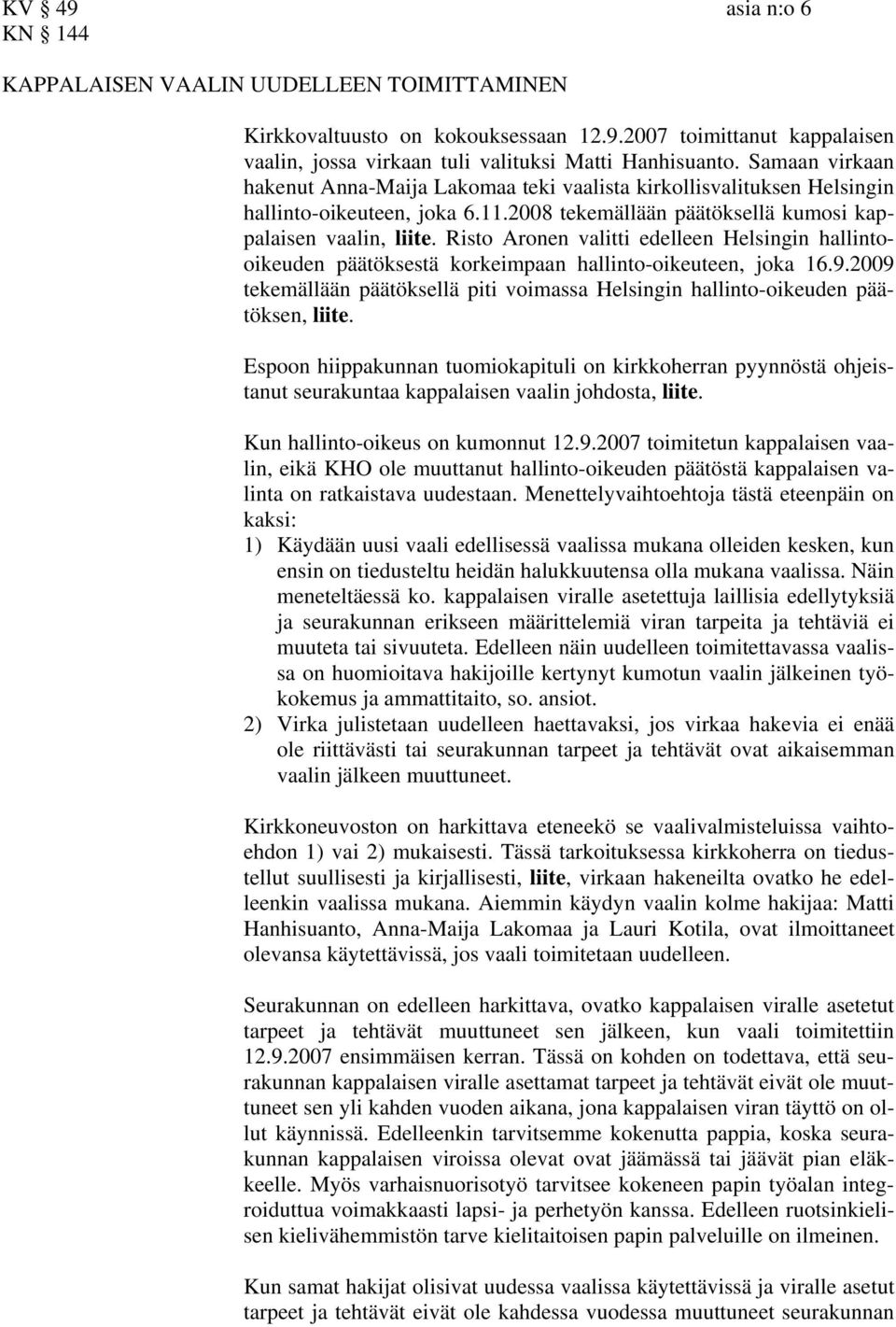 Risto Aronen valitti edelleen Helsingin hallintooikeuden päätöksestä korkeimpaan hallinto-oikeuteen, joka 16.9.2009 tekemällään päätöksellä piti voimassa Helsingin hallinto-oikeuden päätöksen, liite.