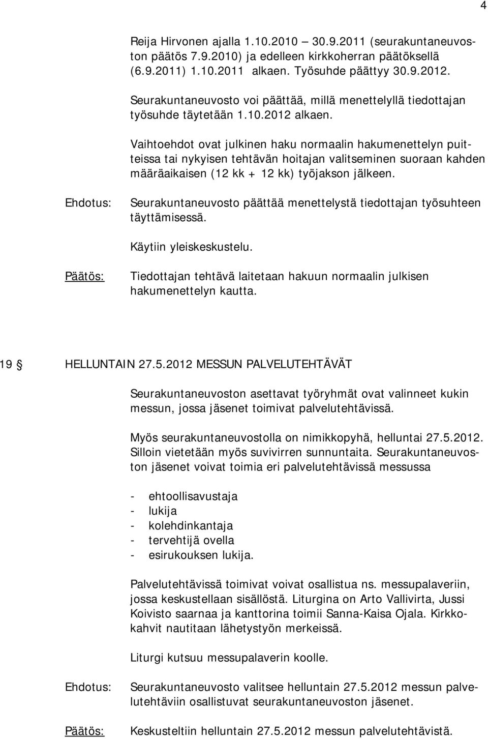 Vaihtoehdot ovat julkinen haku normaalin hakumenettelyn puitteissa tai nykyisen tehtävän hoitajan valitseminen suoraan kahden määräaikaisen (12 kk + 12 kk) työjakson jälkeen.