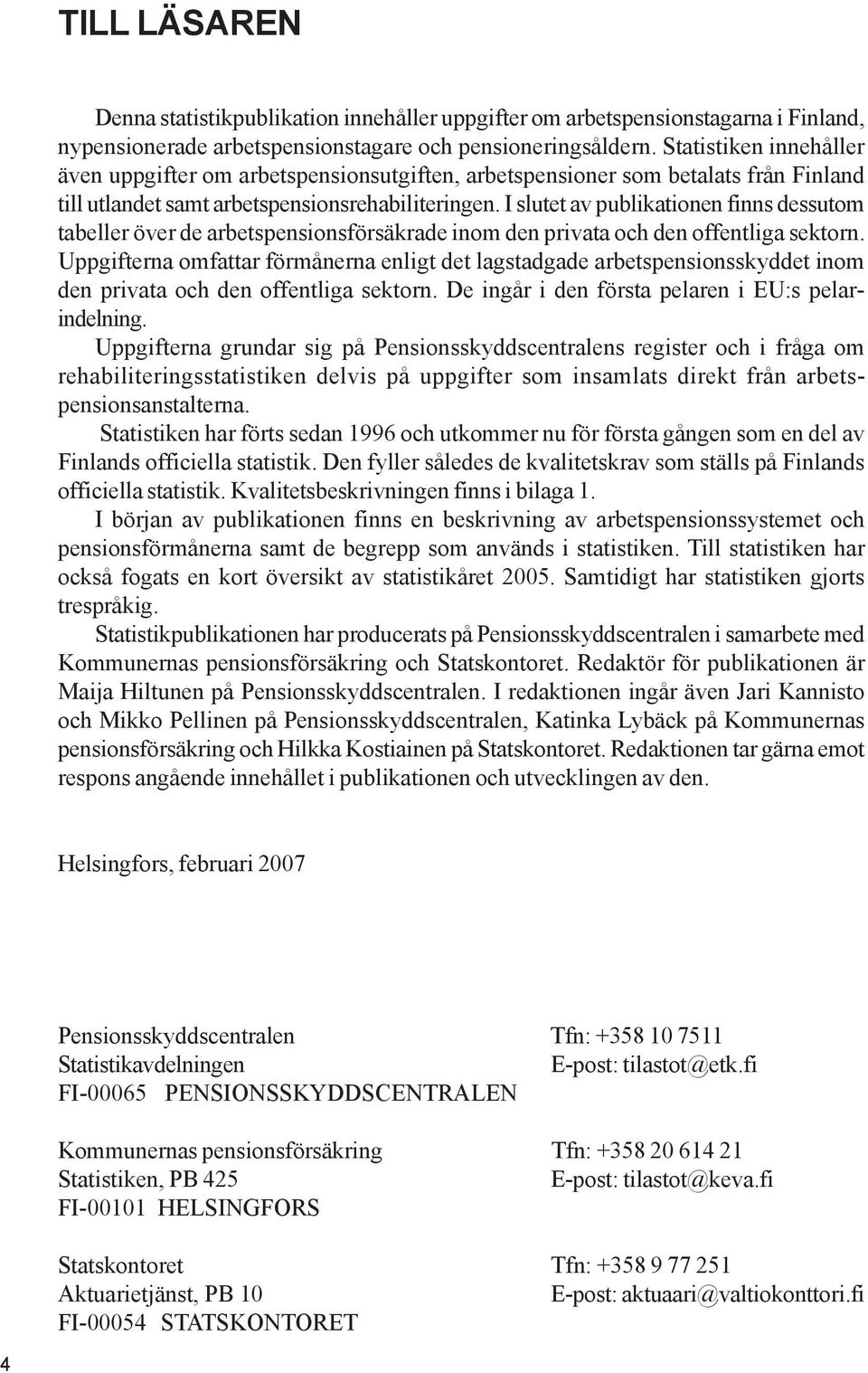 I slutet av publikationen finns dessutom tabeller över de arbetspensionsförsäkrade inom den privata och den offentliga sektorn.