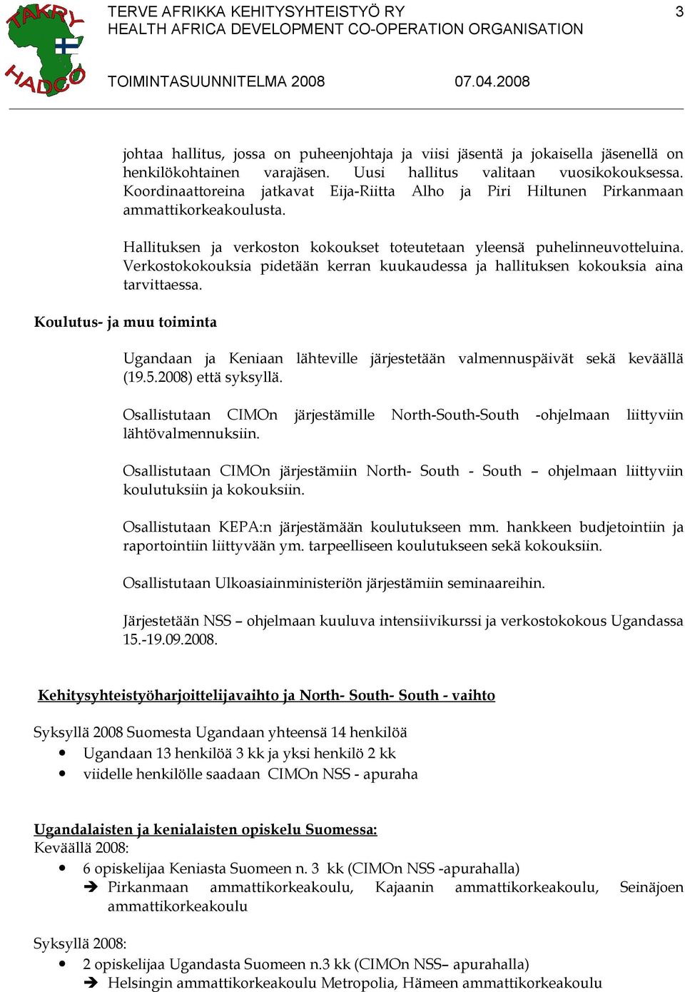 Verkostokokouksia pidetään kerran kuukaudessa ja hallituksen kokouksia aina tarvittaessa. Koulutus- ja muu toiminta Ugandaan ja Keniaan lähteville järjestetään valmennuspäivät sekä keväällä (19.5.