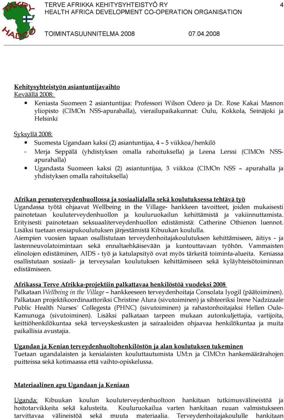 Seppälä (yhdistyksen omalla rahoituksella) ja Leena Lerssi (CIMOn NSSapurahalla) Ugandasta Suomeen kaksi (2) asiantuntijaa, 3 viikkoa (CIMOn NSS apurahalla ja yhdistyksen omalla rahoituksella)