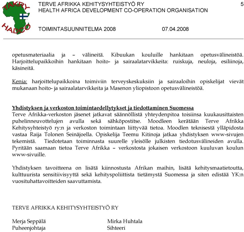 Yhdistyksen ja verkoston toimintaedellytykset ja tiedottaminen Suomessa Terve Afrikka-verkoston jäsenet jatkavat säännöllistä yhteydenpitoa toisiinsa kuukausittaisten puhelinneuvottelujen avulla sekä
