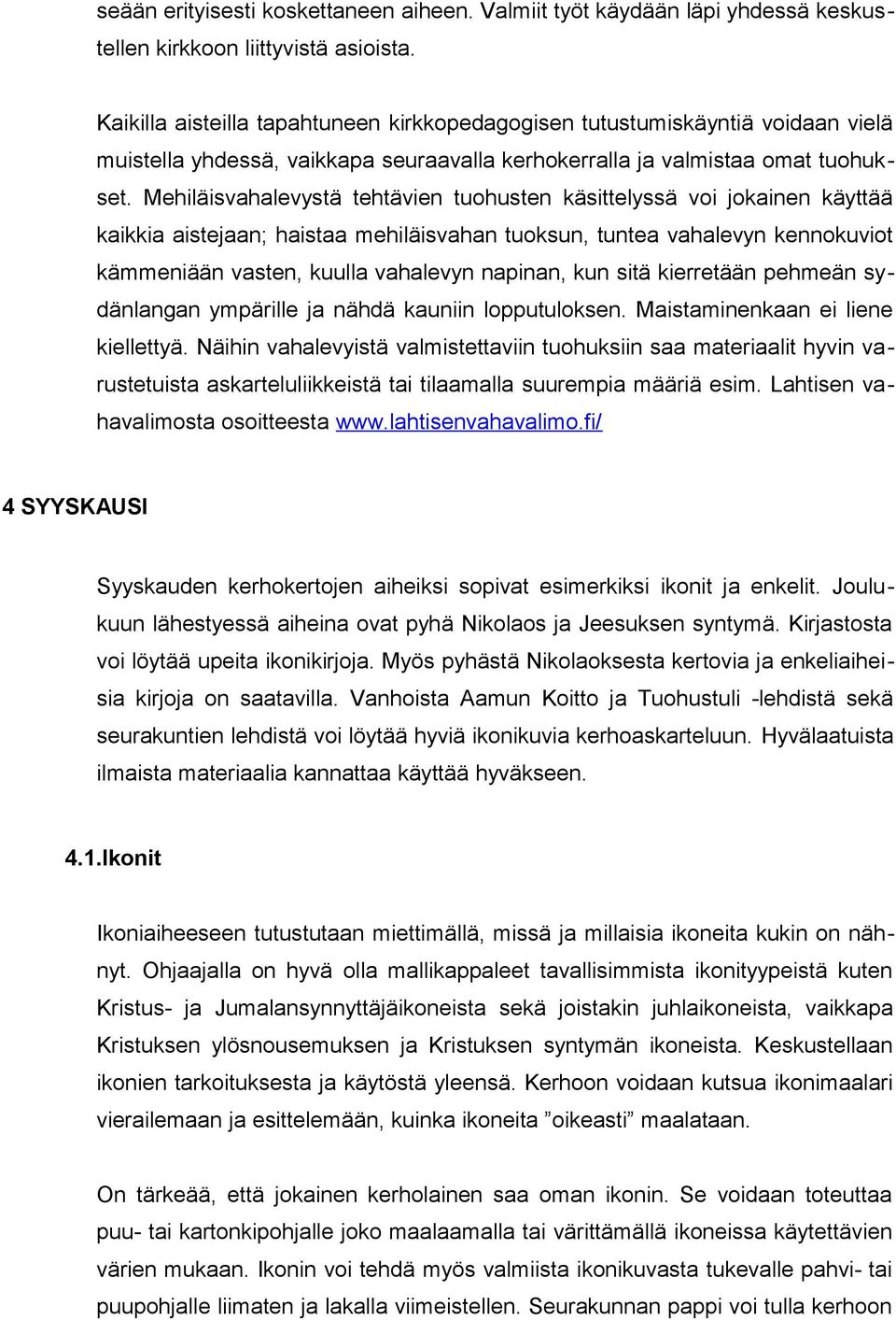 Mehiläisvahalevystä tehtävien tuohusten käsittelyssä voi jokainen käyttää kaikkia aistejaan; haistaa mehiläisvahan tuoksun, tuntea vahalevyn kennokuviot kämmeniään vasten, kuulla vahalevyn napinan,