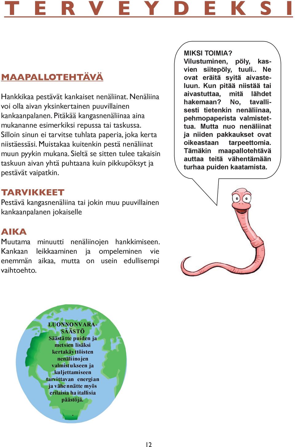 Sieltä se sitten tulee takaisin taskuun aivan yhtä puhtaana kuin pikkupöksyt ja pestävät vaipatkin. MIKSI TOIMIA? Vilustuminen, pöly, kasvien siitepöly, tuuli.. Ne ovat eräitä syitä aivasteluun.