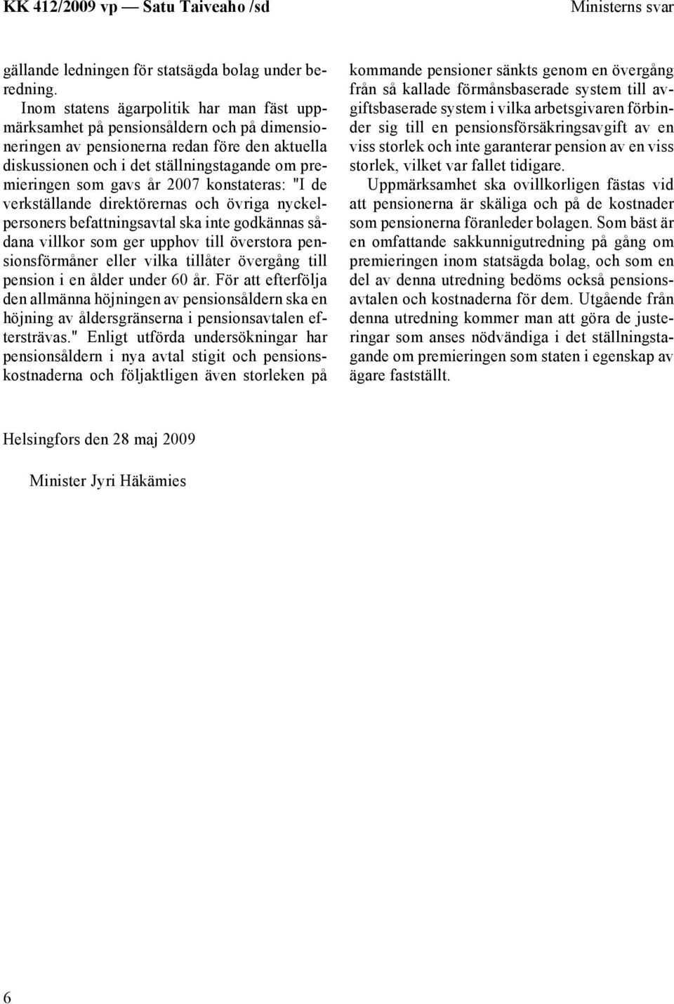 år 2007 konstateras: "I de verkställande direktörernas och övriga nyckelpersoners befattningsavtal ska inte godkännas sådana villkor som ger upphov till överstora pensionsförmåner eller vilka