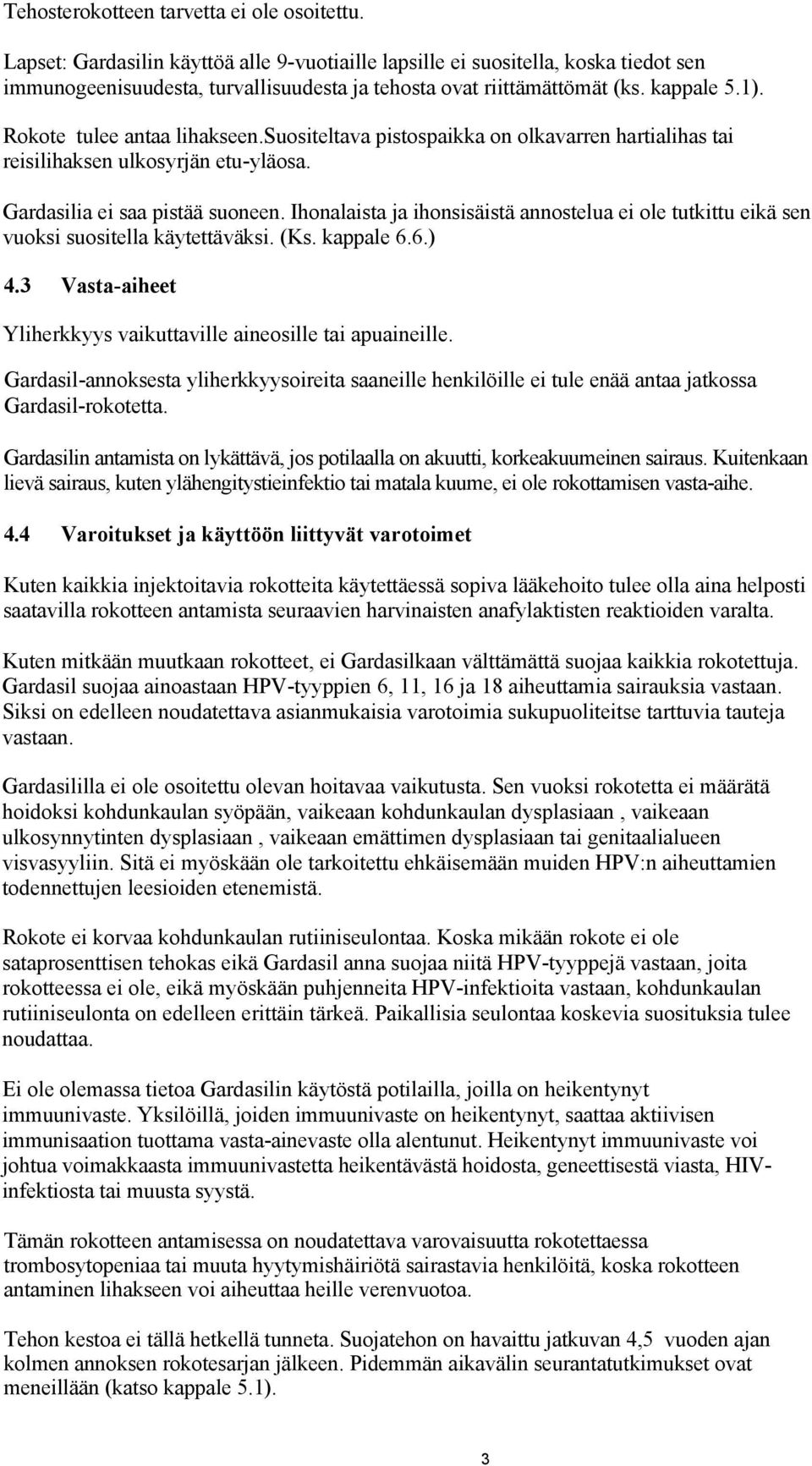 Rokote tulee antaa lihakseen.suositeltava pistospaikka on olkavarren hartialihas tai reisilihaksen ulkosyrjän etu-yläosa. Gardasilia ei saa pistää suoneen.