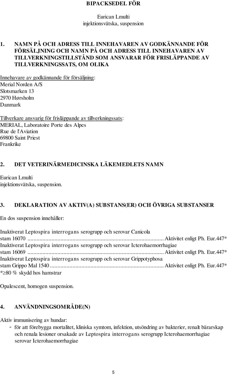 Innehavare av godkännande för försäljning: Merial Norden A/S Slotsmarken 13 2970 Hørsholm Danmark Tillverkare ansvarig för frisläppande av tillverkningssats: MERIAL, Laboratoire Porte des Alpes Rue