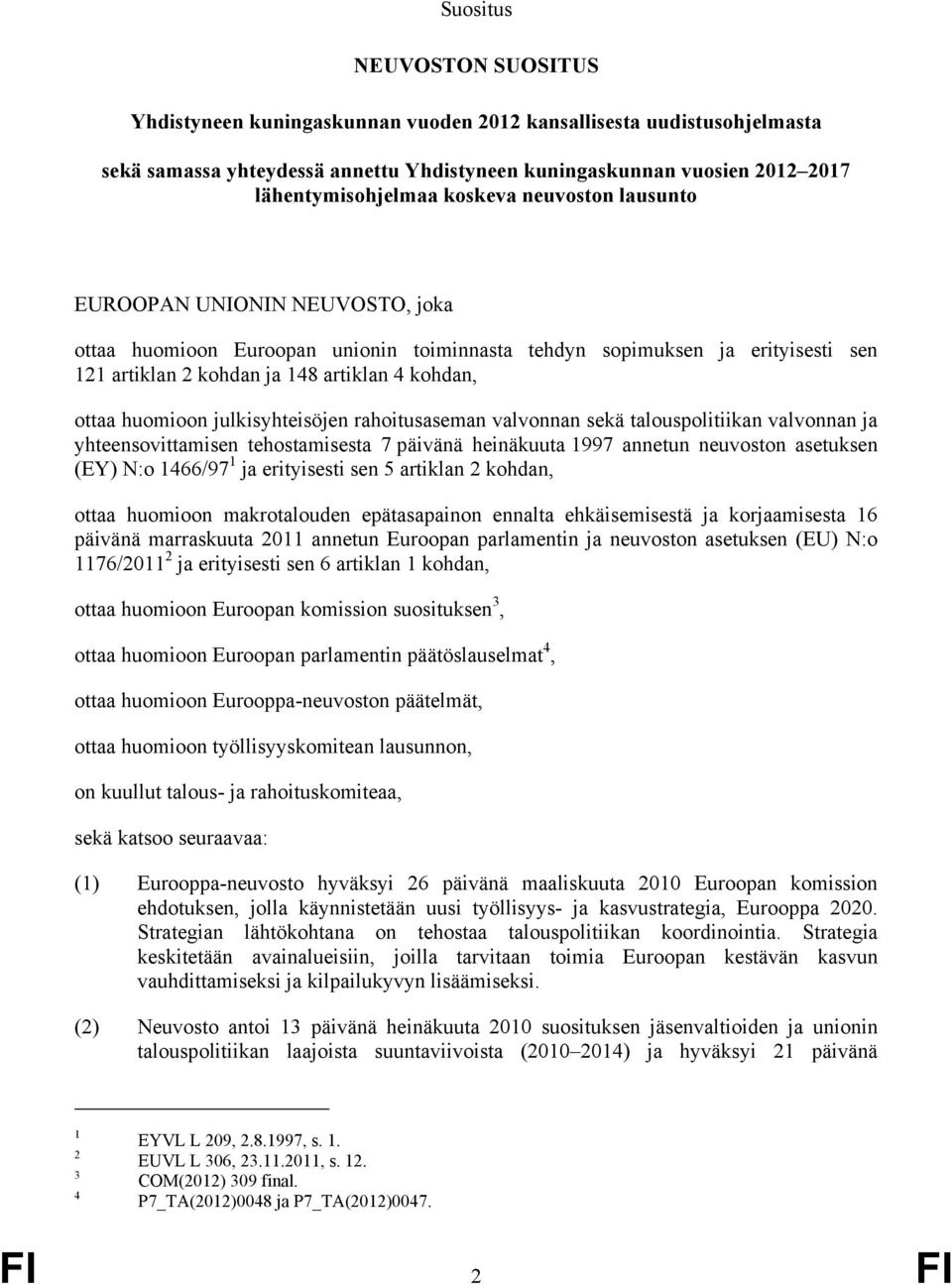 huomioon julkisyhteisöjen rahoitusaseman valvonnan sekä talouspolitiikan valvonnan ja yhteensovittamisen tehostamisesta 7 päivänä heinäkuuta 1997 annetun neuvoston asetuksen (EY) N:o 1466/97 1 ja