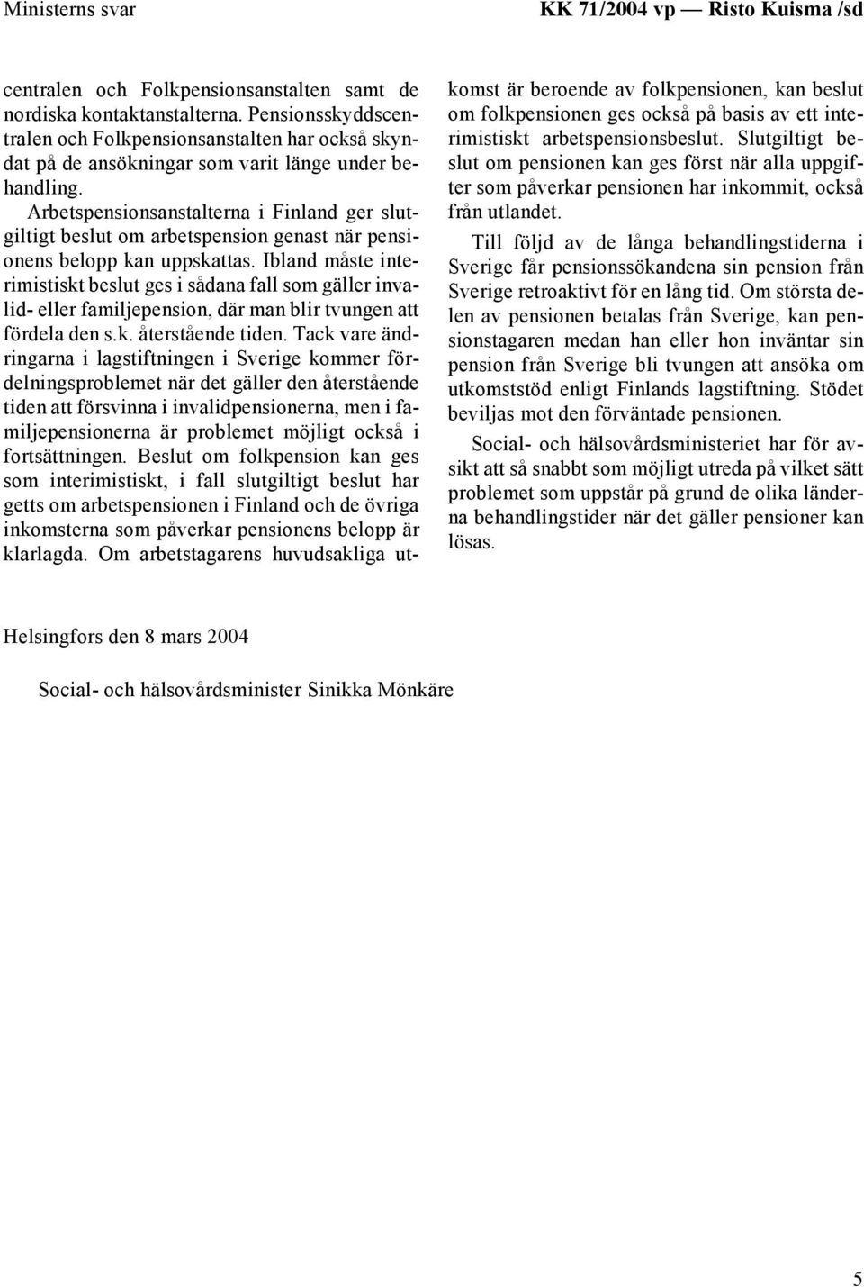 Arbetspensionsanstalterna i Finland ger slutgiltigt beslut om arbetspension genast när pensionens belopp kan uppskattas.