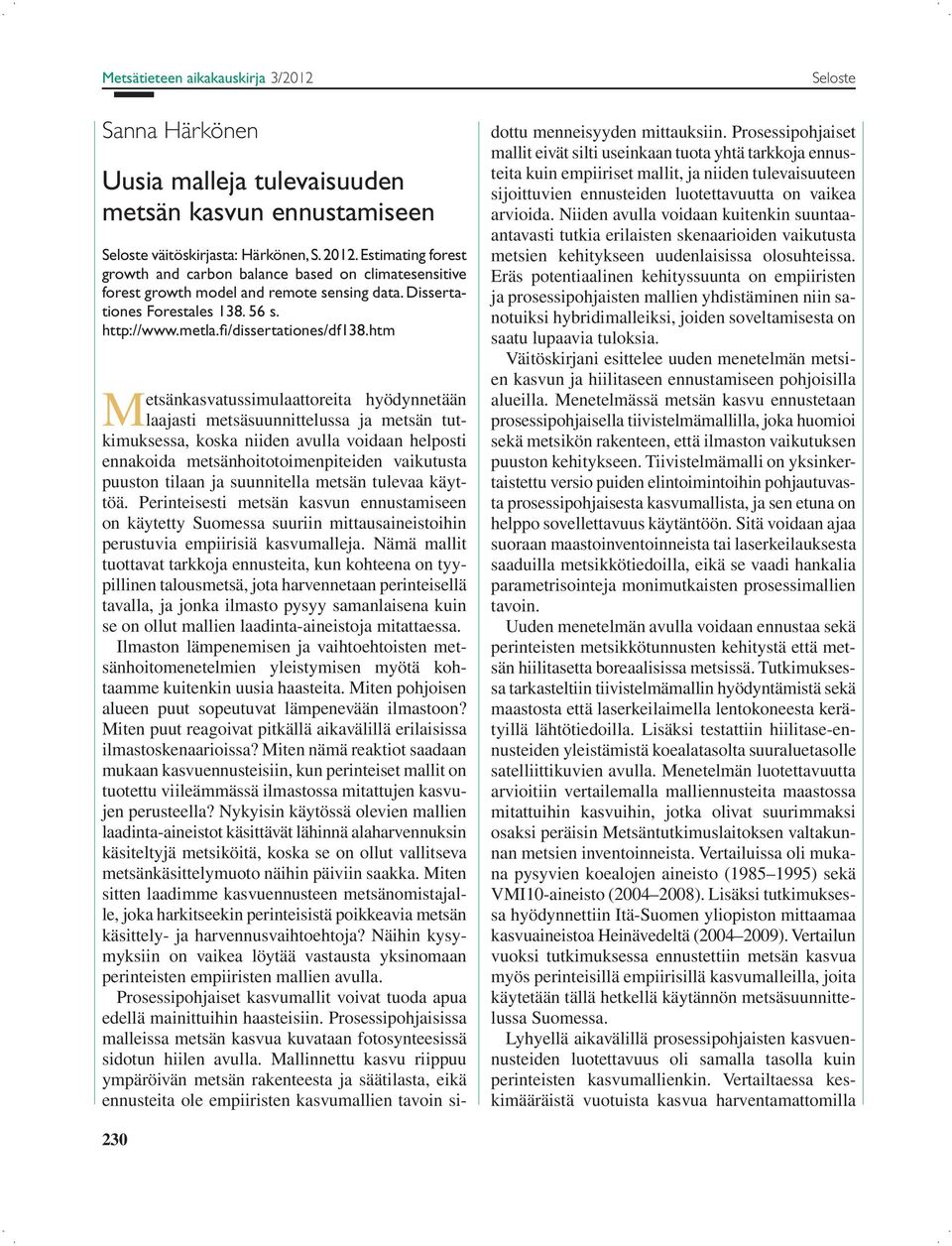 htm Seloste Metsänkasvatussimulaattoreita hyödynnetään laajasti metsäsuunnittelussa ja metsän tutkimuksessa, koska niiden avulla voidaan helposti ennakoida metsänhoitotoimenpiteiden vaikutusta