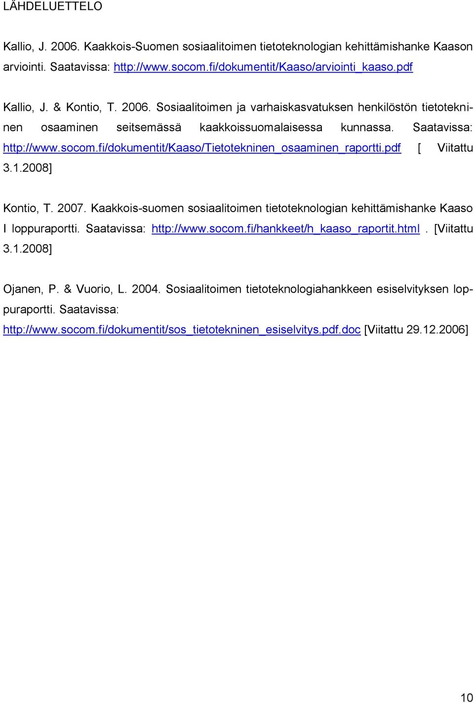 fi/dokumentit/kaaso/tietotekninen_osaaminen_raportti.pdf [ Viitattu 3.1.2008] Kontio, T. 2007. Kaakkois-suomen sosiaalitoimen tietoteknologian kehittämishanke Kaaso I loppuraportti.