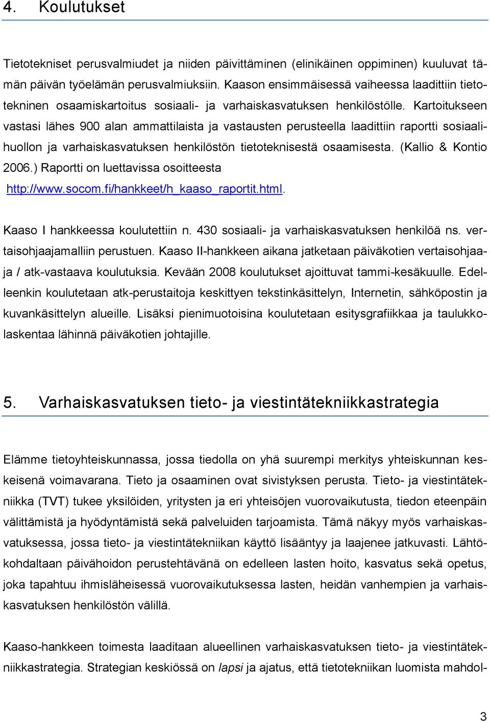 Kartoitukseen vastasi lähes 900 alan ammattilaista ja vastausten perusteella laadittiin raportti sosiaalihuollon ja varhaiskasvatuksen henkilöstön tietoteknisestä osaamisesta. (Kallio & Kontio 2006.