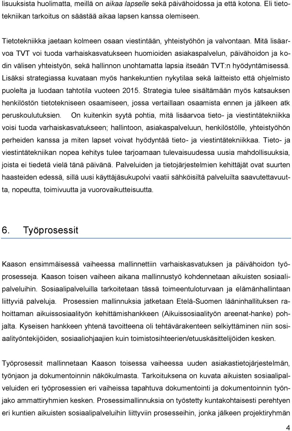 Mitä lisäarvoa TVT voi tuoda varhaiskasvatukseen huomioiden asiakaspalvelun, päivähoidon ja kodin välisen yhteistyön, sekä hallinnon unohtamatta lapsia itseään TVT:n hyödyntämisessä.