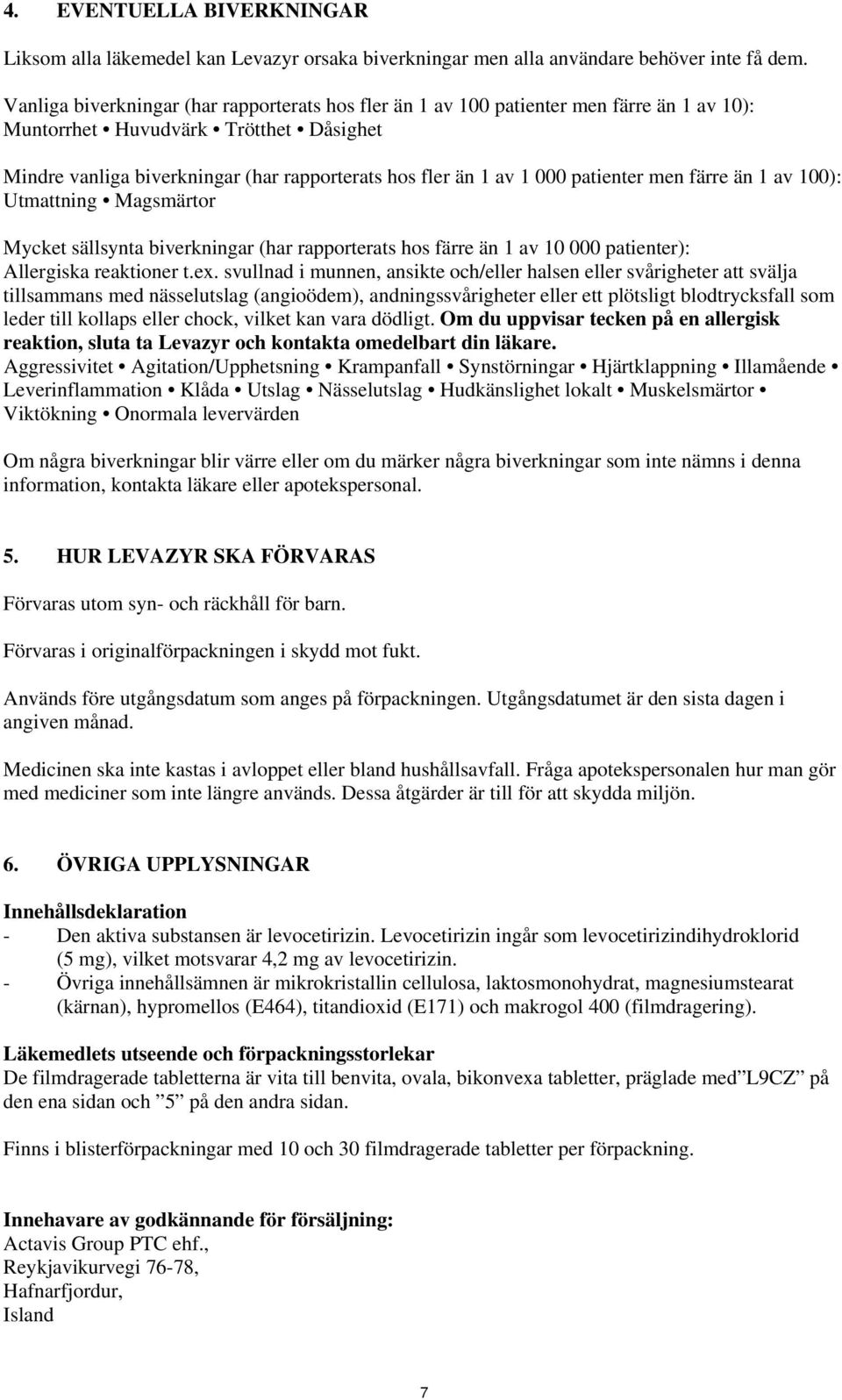 000 patienter men färre än 1 av 100): Utmattning Magsmärtor Mycket sällsynta biverkningar (har rapporterats hos färre än 1 av 10 000 patienter): Allergiska reaktioner t.ex.