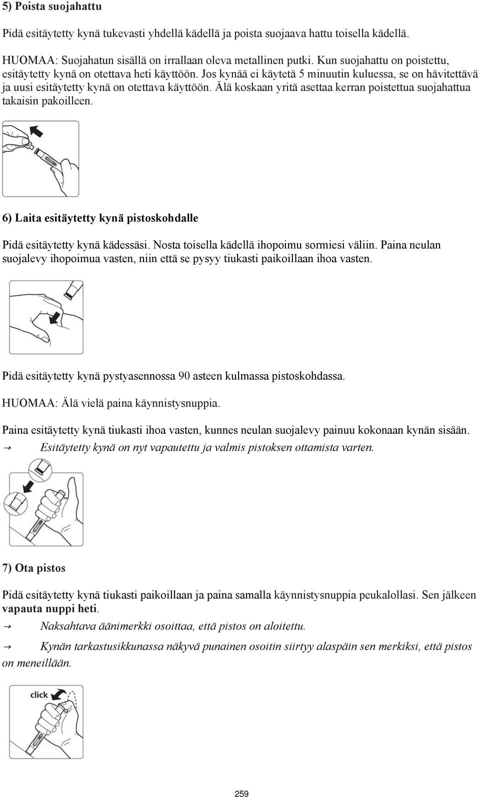 Älä koskaan yritä asettaa kerran poistettua suojahattua takaisin pakoilleen. 6) Laita esitäytetty kynä pistoskohdalle Pidä esitäytetty kynä kädessäsi. Nosta toisella kädellä ihopoimu sormiesi väliin.