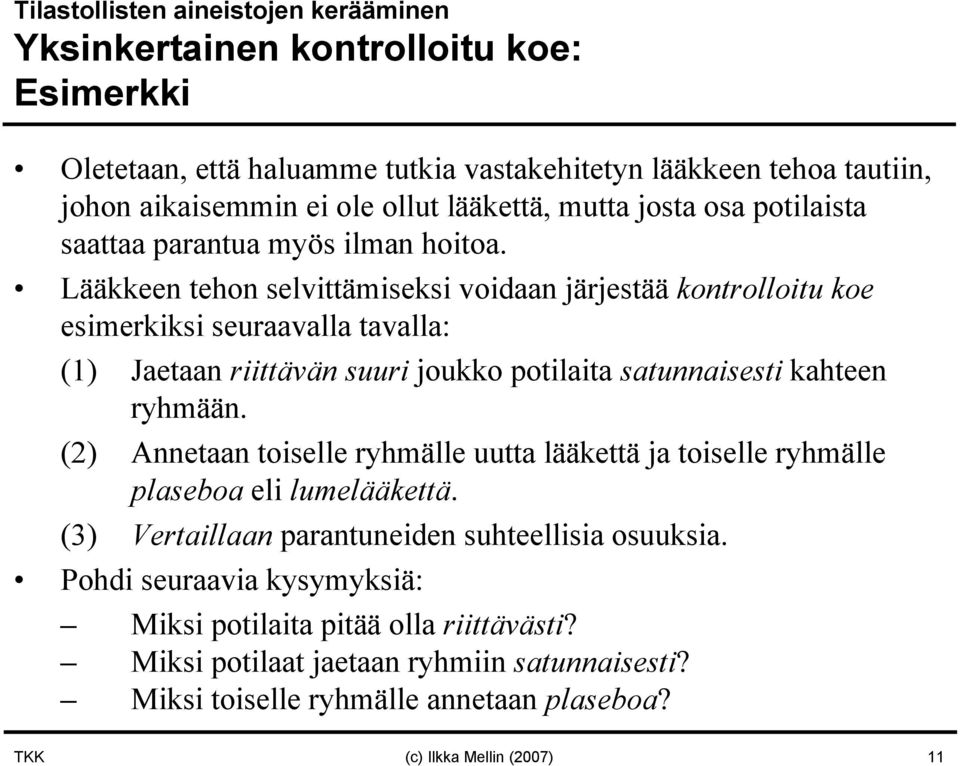 Lääkkeen tehon selvittämiseksi voidaan järjestää kontrolloitu koe esimerkiksi seuraavalla tavalla: (1) Jaetaan riittävän suuri joukko potilaita satunnaisesti kahteen ryhmään.