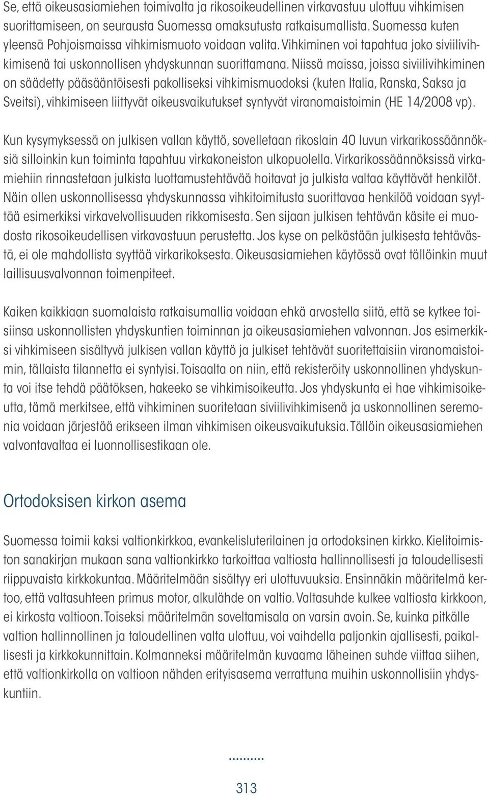 Niissä maissa, joissa siviilivihkiminen on säädetty pääsääntöisesti pakolliseksi vihkimismuodoksi (kuten Italia, Ranska, Saksa ja Sveitsi), vihkimiseen liittyvät oikeusvaikutukset syntyvät