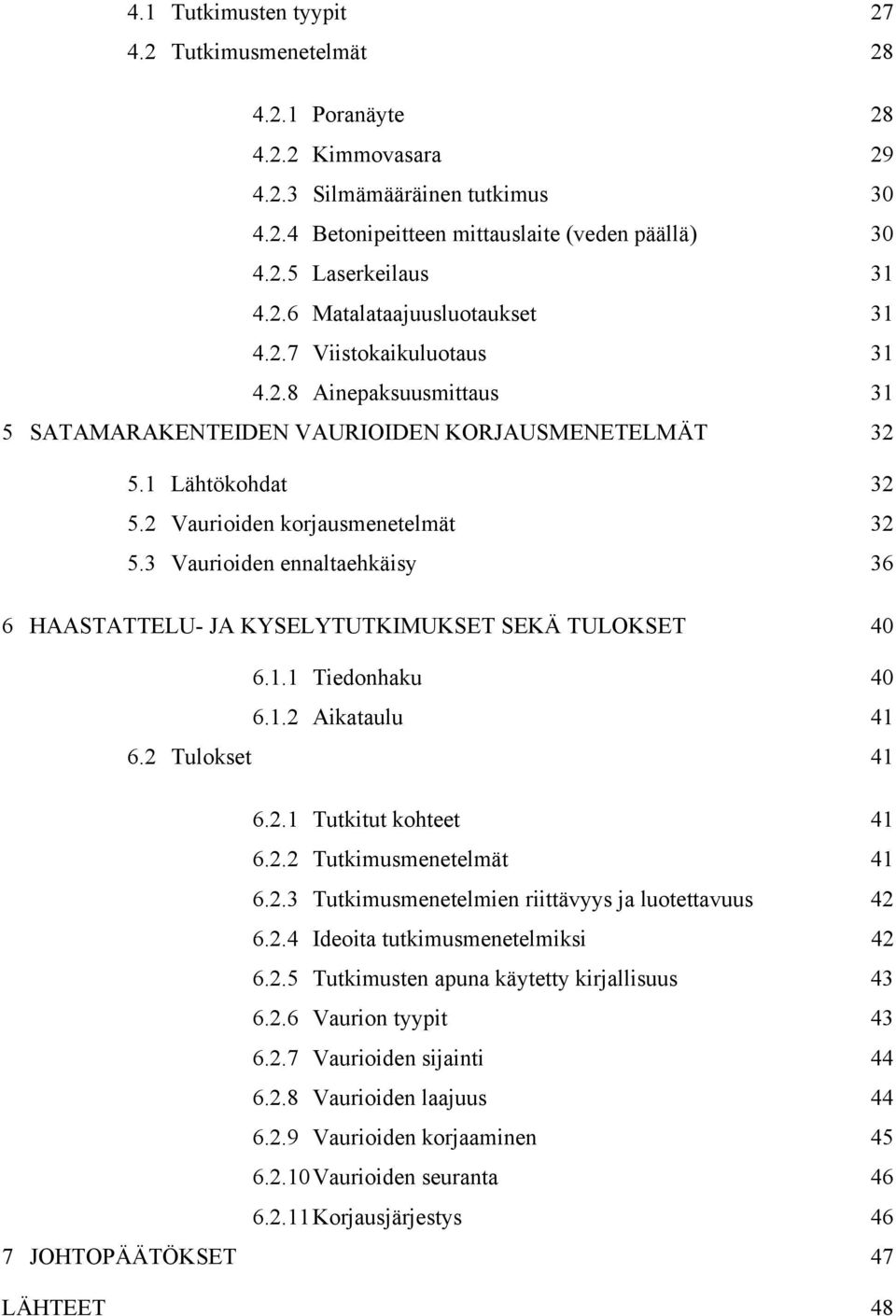 3 Vaurioiden ennaltaehkäisy 36 6 HAASTATTELU- JA KYSELYTUTKIMUKSET SEKÄ TULOKSET 40 6.1.1 Tiedonhaku 40 6.1.2 Aikataulu 41 6.2 Tulokset 41 6.2.1 Tutkitut kohteet 41 6.2.2 Tutkimusmenetelmät 41 6.2.3 Tutkimusmenetelmien riittävyys ja luotettavuus 42 6.