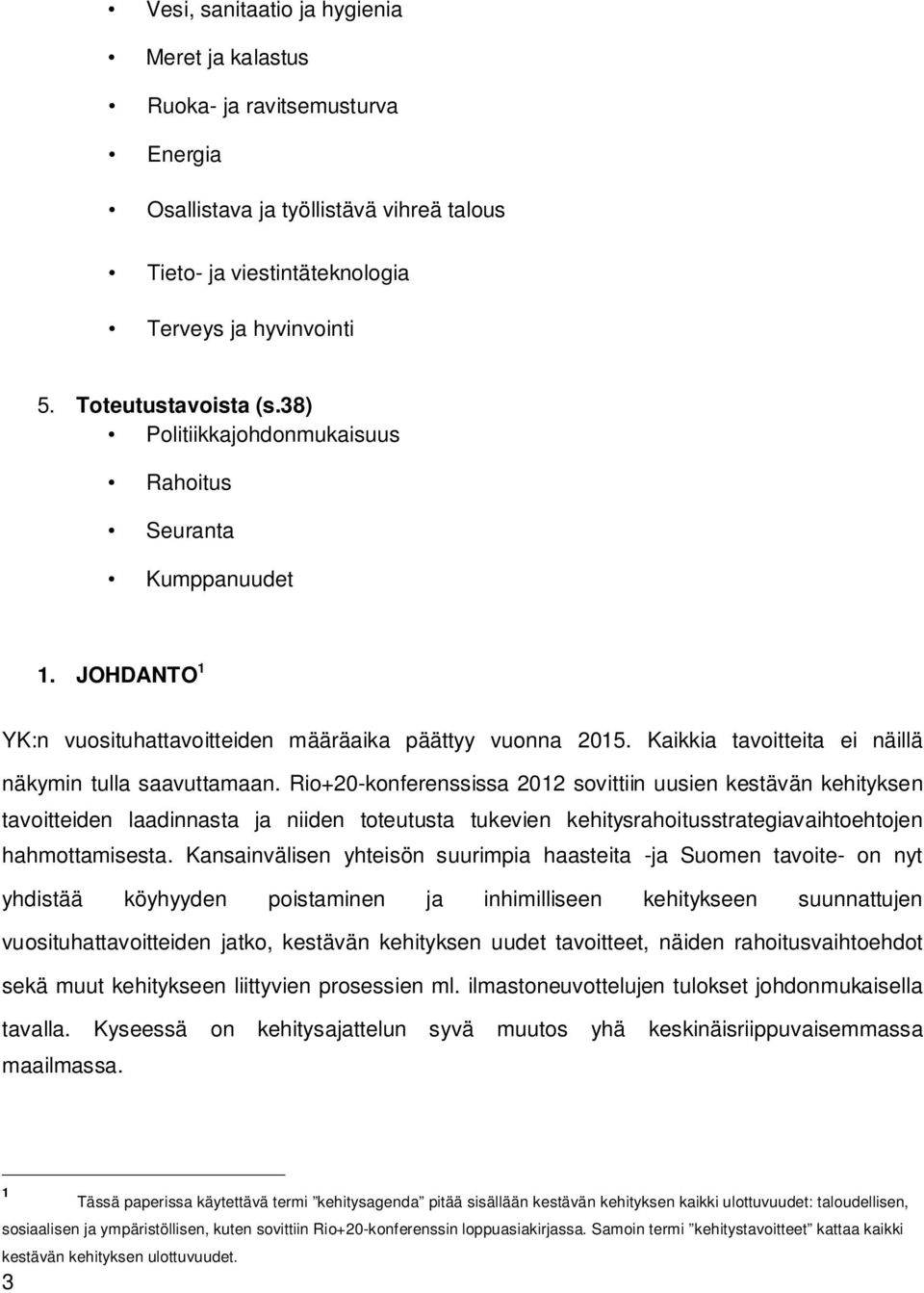 Rio+20-konferenssissa 2012 sovittiin uusien kestävän kehityksen tavoitteiden laadinnasta ja niiden toteutusta tukevien kehitysrahoitusstrategiavaihtoehtojen hahmottamisesta.