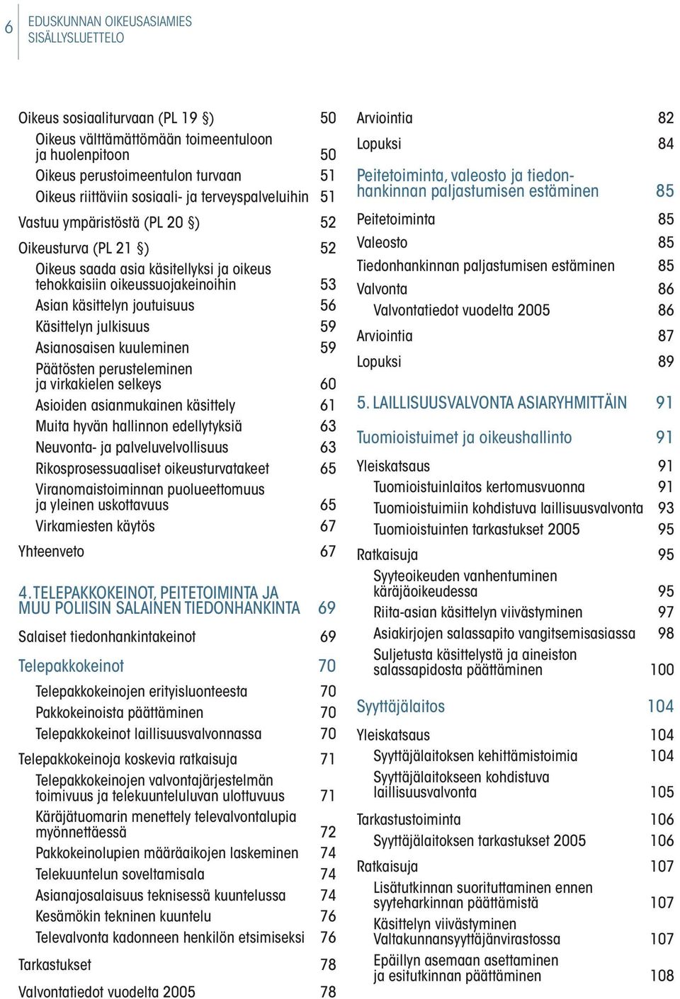 Käsittelyn julkisuus 59 Asianosaisen kuuleminen 59 Päätösten perusteleminen ja virkakielen selkeys 60 Asioiden asianmukainen käsittely 61 Muita hyvän hallinnon edellytyksiä 63 Neuvonta- ja