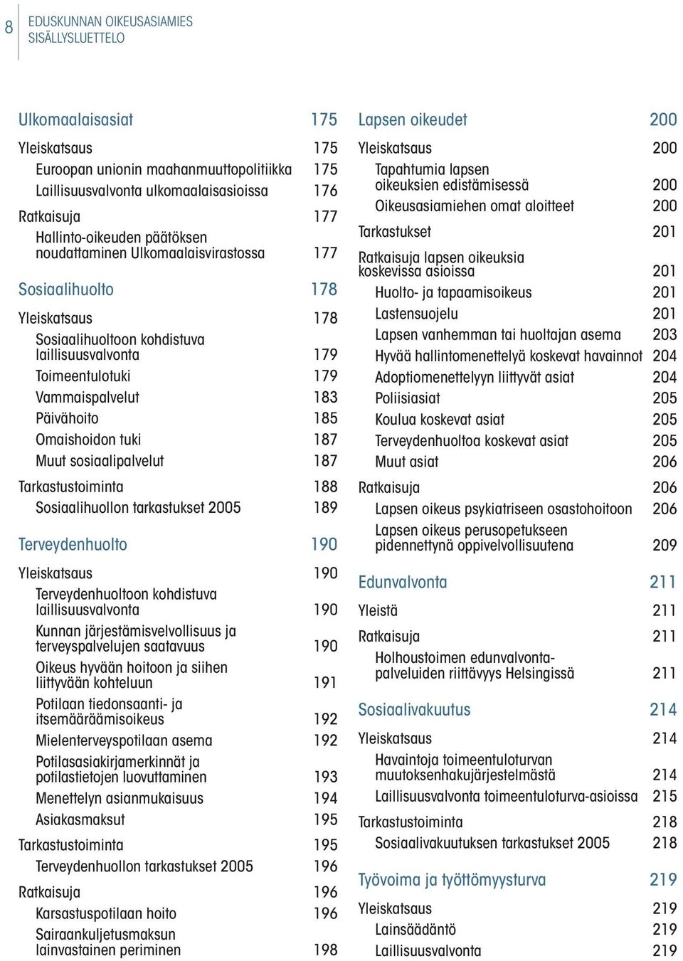 Päivähoito 185 Omaishoidon tuki 187 Muut sosiaalipalvelut 187 Tarkastustoiminta 188 Sosiaalihuollon tarkastukset 2005 189 Terveydenhuolto 190 Yleiskatsaus 190 Terveydenhuoltoon kohdistuva