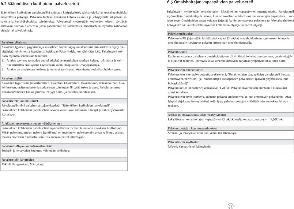 Palveluseteli myönnetään kotihoidon kriteerit täyttävän asiakkaan hoitoon tilanteessa, jossa palvelutarve on säännöllistä. Palvelusetelin myöntää kotihoidon ohjaaja tai palveluohjaaja.