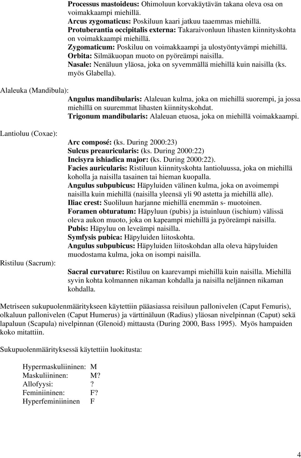 Orbita: Silmäkuopan muoto on pyöreämpi naisilla. Nasale: Nenäluun yläosa, joka on syvemmällä miehillä kuin naisilla (ks. myös Glabella).