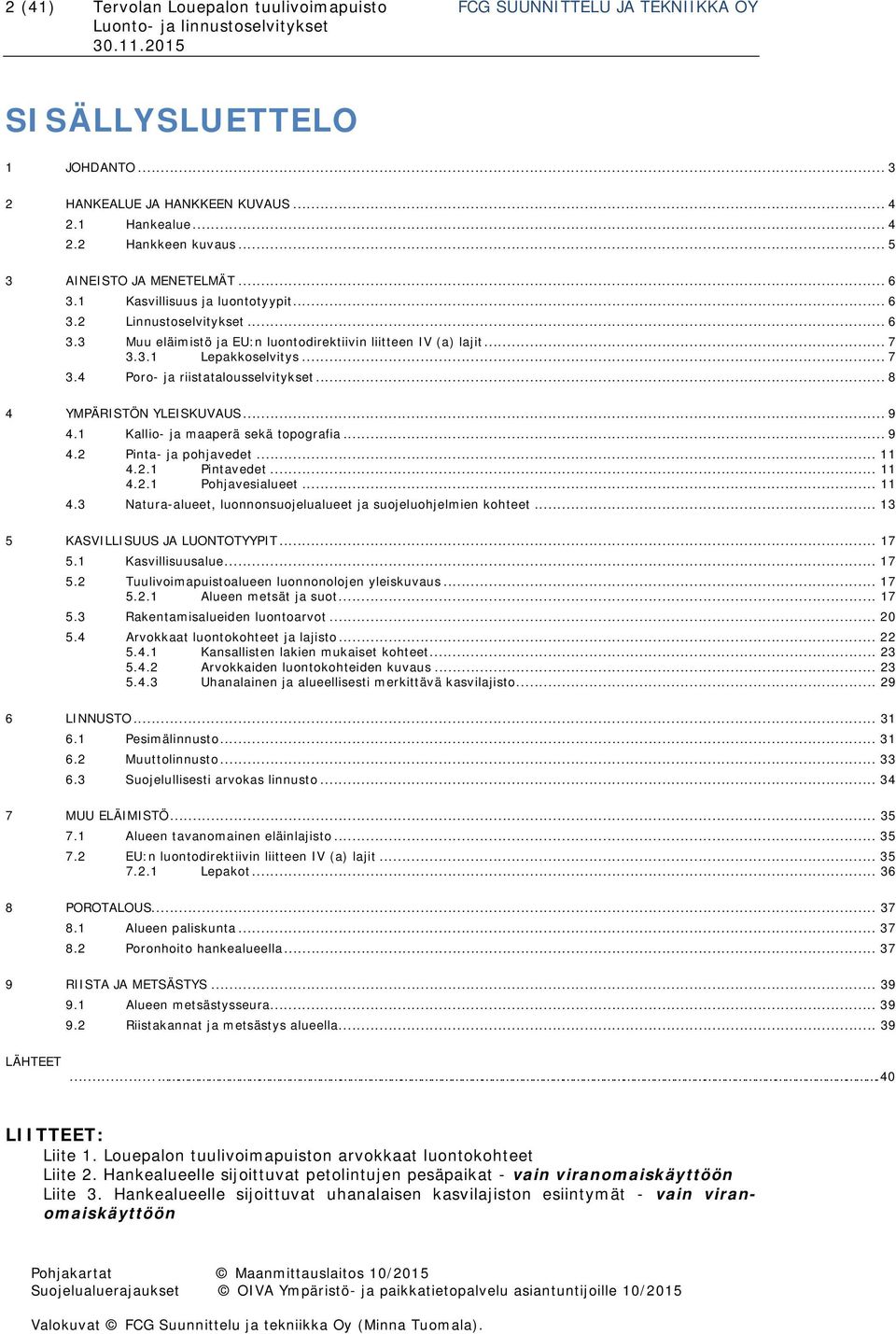 3.1 Lepakkoselvitys... 7 3.4 Poro- ja riistatalousselvitykset... 8 4 YMPÄRISTÖN YLEISKUVAUS... 9 4.1 Kallio- ja maaperä sekä topografia... 9 4.2 Pinta- ja pohjavedet... 11 4.2.1 Pintavedet... 11 4.2.1 Pohjavesialueet.