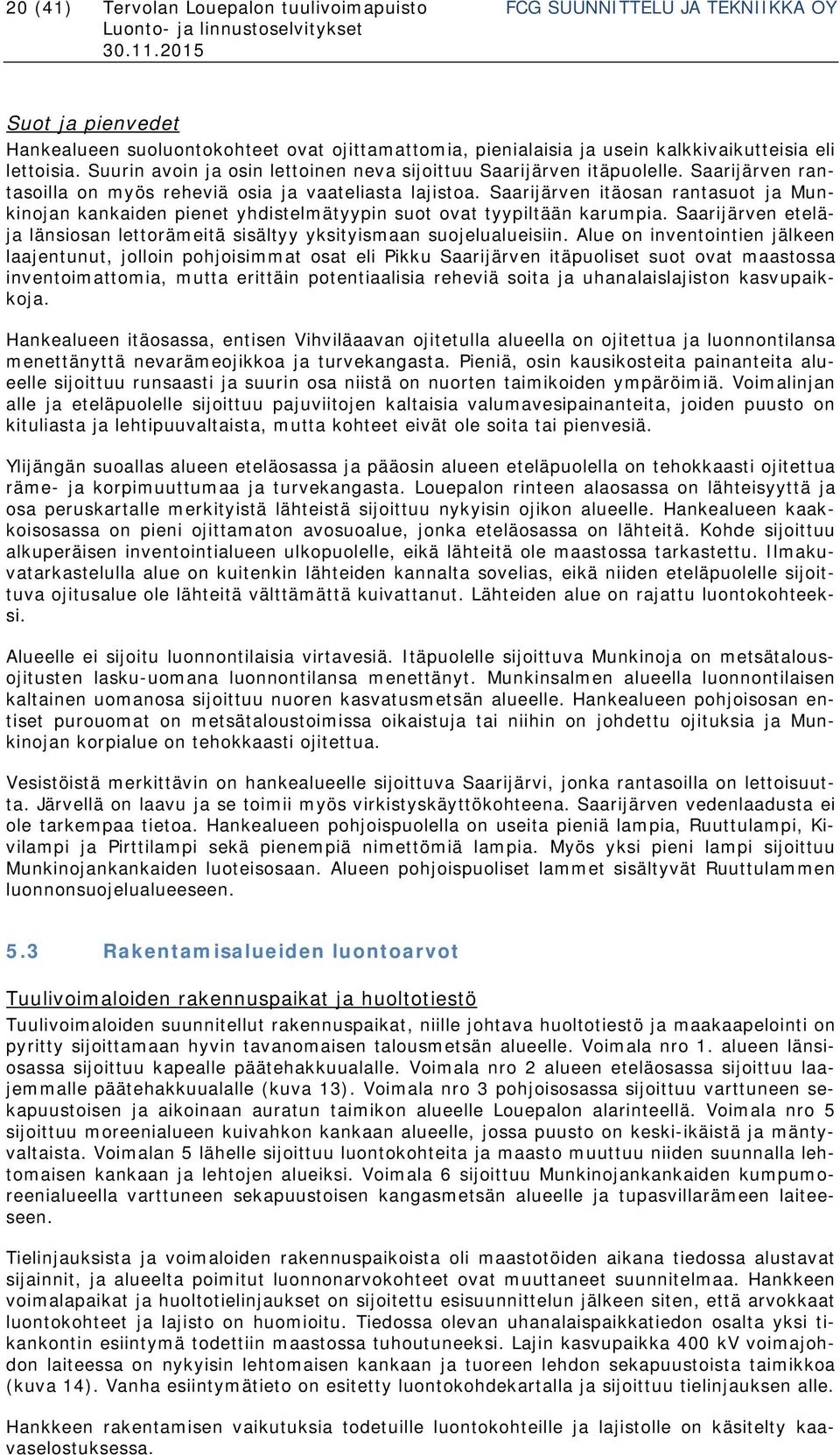 Saarijärven itäosan rantasuot ja Munkinojan kankaiden pienet yhdistelmätyypin suot ovat tyypiltään karumpia. Saarijärven eteläja länsiosan lettorämeitä sisältyy yksityismaan suojelualueisiin.
