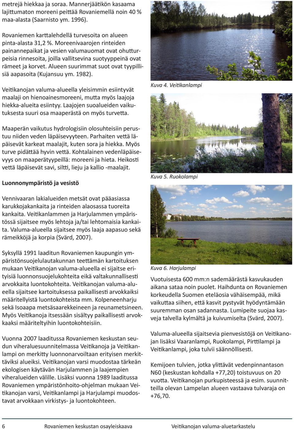 Moreenivaarojen rinteiden painannepaikat ja vesien valumauomat ovat ohutturpeisia rinnesoita, joilla vallitsevina suotyyppeinä ovat rämeet ja korvet.