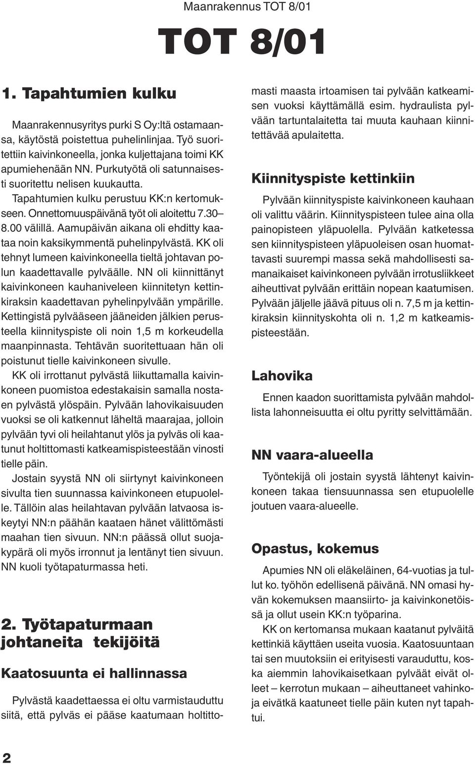 Aamupäivän aikana oli ehditty kaataa noin kaksikymmentä puhelinpylvästä. KK oli tehnyt lumeen kaivinkoneella tieltä johtavan polun kaadettavalle pylväälle.