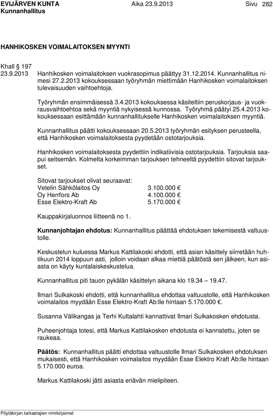 päätti kokouksessaan 20.5.2013 työryhmän esityksen perusteella, että Hanhikosken voimalaitoksesta pyydetään ostotarjouksia. Hanhikosken voimalaitoksesta pyydettiin indikatiivisia ostotarjouksia.