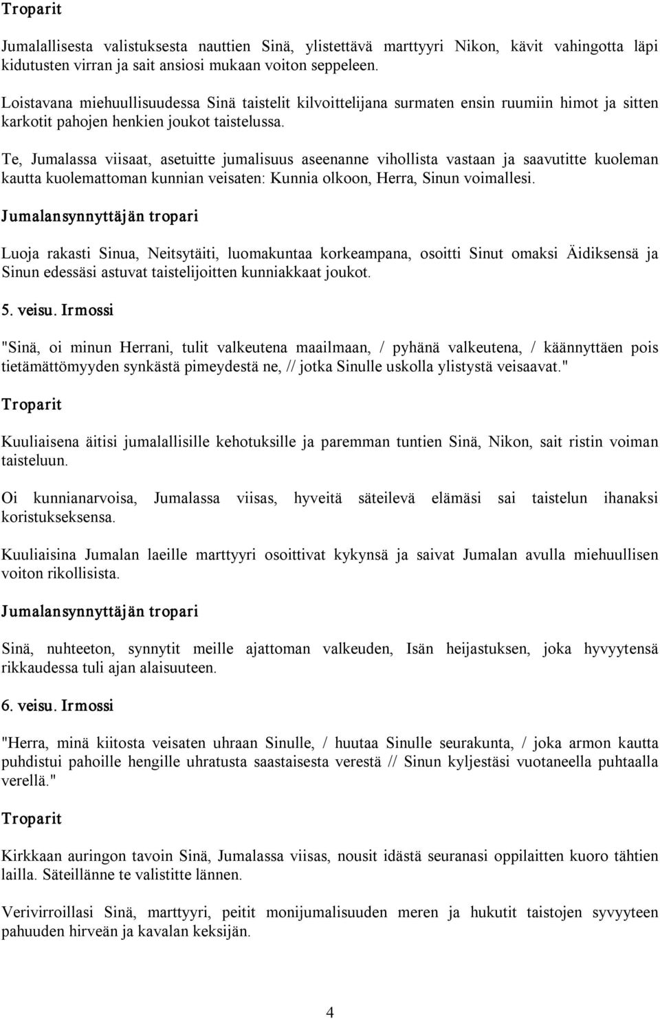 Te, Jumalassa viisaat, asetuitte jumalisuus aseenanne vihollista vastaan ja saavutitte kuoleman kautta kuolemattoman kunnian veisaten: Kunnia olkoon, Herra, Sinun voimallesi.