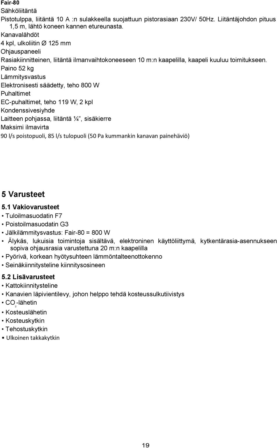 Paino 52 kg Lämmitysvastus Elektronisesti säädetty, teho 800 W Puhaltimet EC-puhaltimet, teho 119 W, 2 kpl Kondenssivesiyhde Laitteen pohjassa, liitäntä ¼, sisäkierre Maksimi ilmavirta 90 l/s