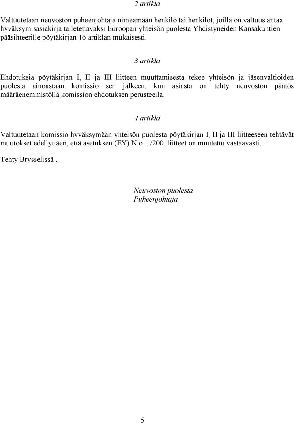 3 artikla Ehdotuksia pöytäkirjan I, II ja III liitteen muuttamisesta tekee yhteisön ja jäsenvaltioiden puolesta ainoastaan komissio sen jälkeen, kun asiasta on tehty neuvoston päätös