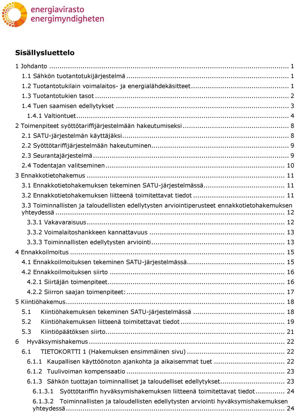 3 Seurantajärjestelmä... 9 2.4 Todentajan valitseminen... 10 3 Ennakkotietohakemus... 11 3.1 Ennakkotietohakemuksen tekeminen SATU-järjestelmässä... 11 3.2 Ennakkotietohakemuksen liitteenä toimitettavat tiedot.