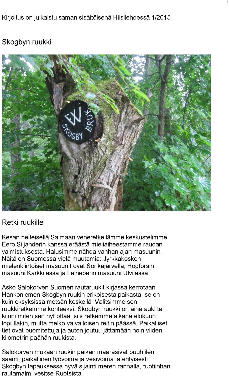 Näitä on Suomessa vielä muutamia: Jyrkkäkosken mielenkiintoiset masuunit ovat Sonkajärvellä, Högforsin masuuni Karkkilassa ja Leineperin masuuni Ulvilassa.