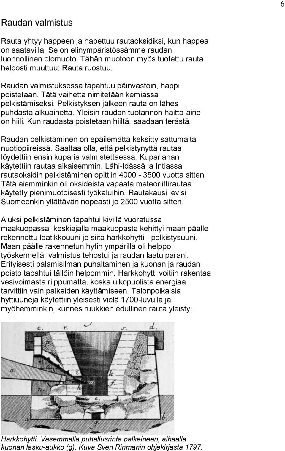 Pelkistyksen jälkeen rauta on lähes puhdasta alkuainetta. Yleisin raudan tuotannon haitta-aine on hiili. Kun raudasta poistetaan hiiltä, saadaan terästä.