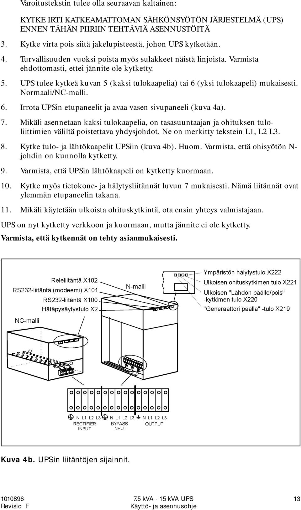 UPS tulee kytkeä kuvan 5 (kaksi tulokaapelia) tai 6 (yksi tulokaapeli) mukaisesti. Normaali/NC-malli. 6. Irrota UPSin etupaneelit ja avaa vasen sivupaneeli (kuva 4a). 7.