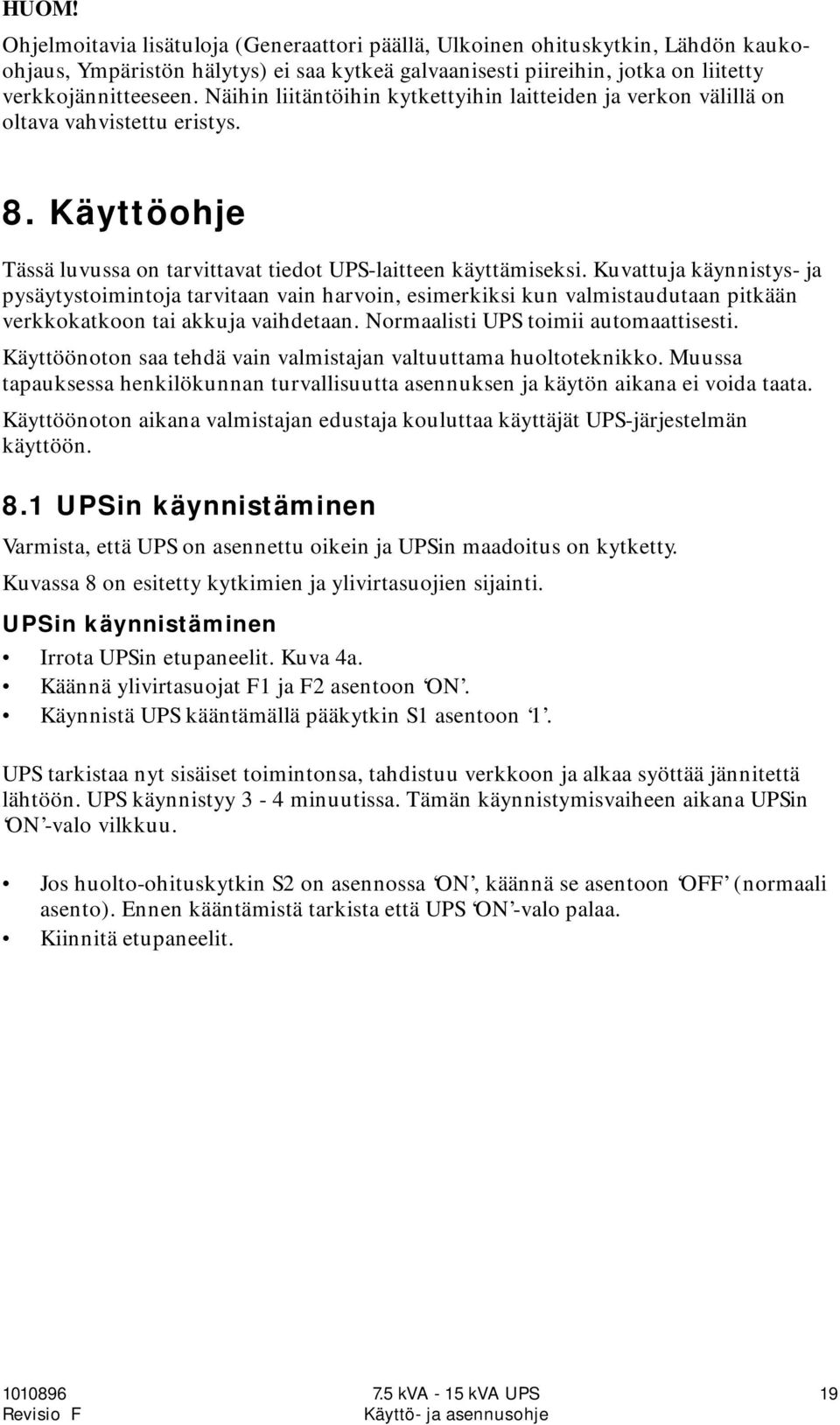 Kuvattuja käynnistys- ja pysäytystoimintoja tarvitaan vain harvoin, esimerkiksi kun valmistaudutaan pitkään verkkokatkoon tai akkuja vaihdetaan. Normaalisti UPS toimii automaattisesti.