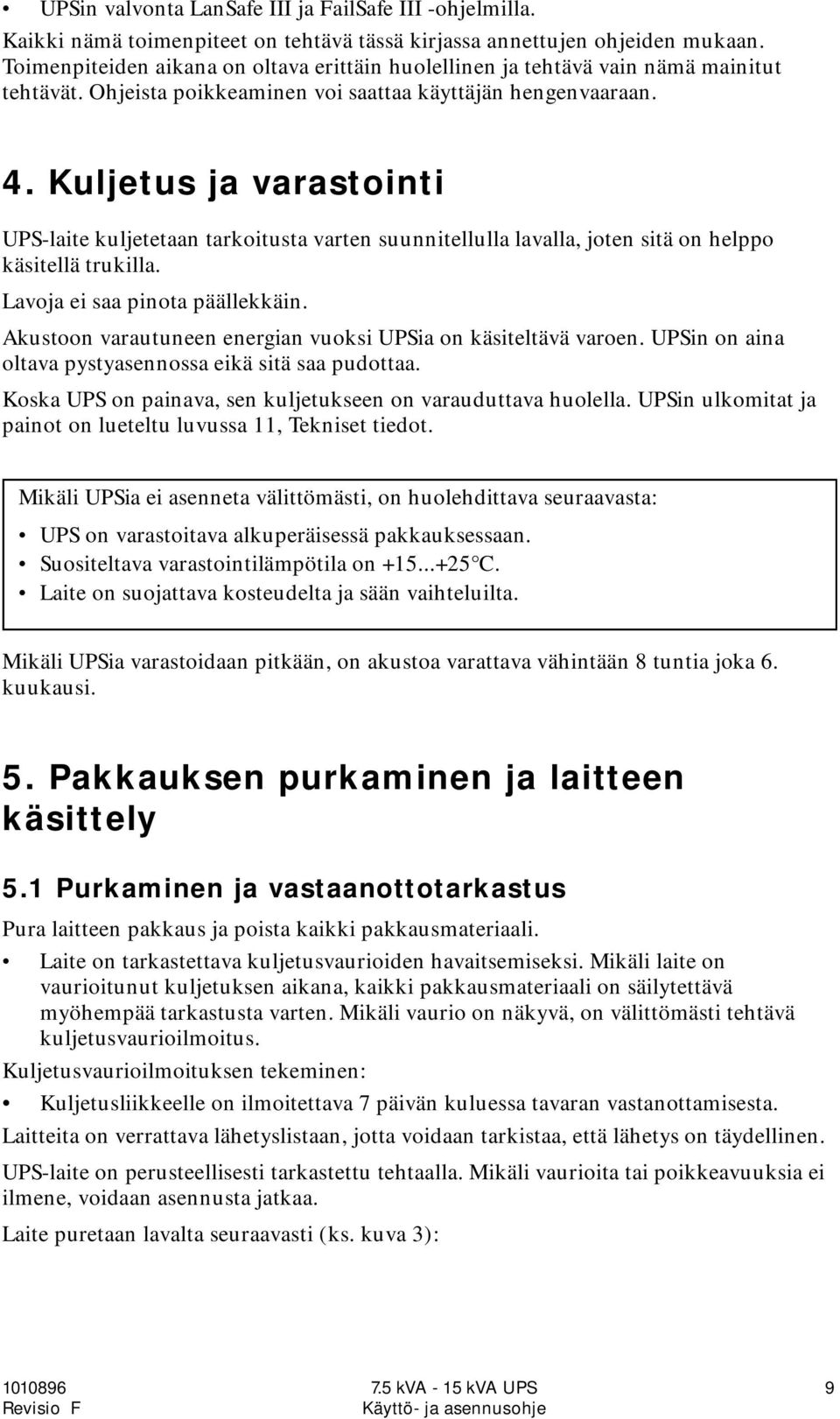 Kuljetus ja varastointi UPS-laite kuljetetaan tarkoitusta varten suunnitellulla lavalla, joten sitä on helppo käsitellä trukilla. Lavoja ei saa pinota päällekkäin.