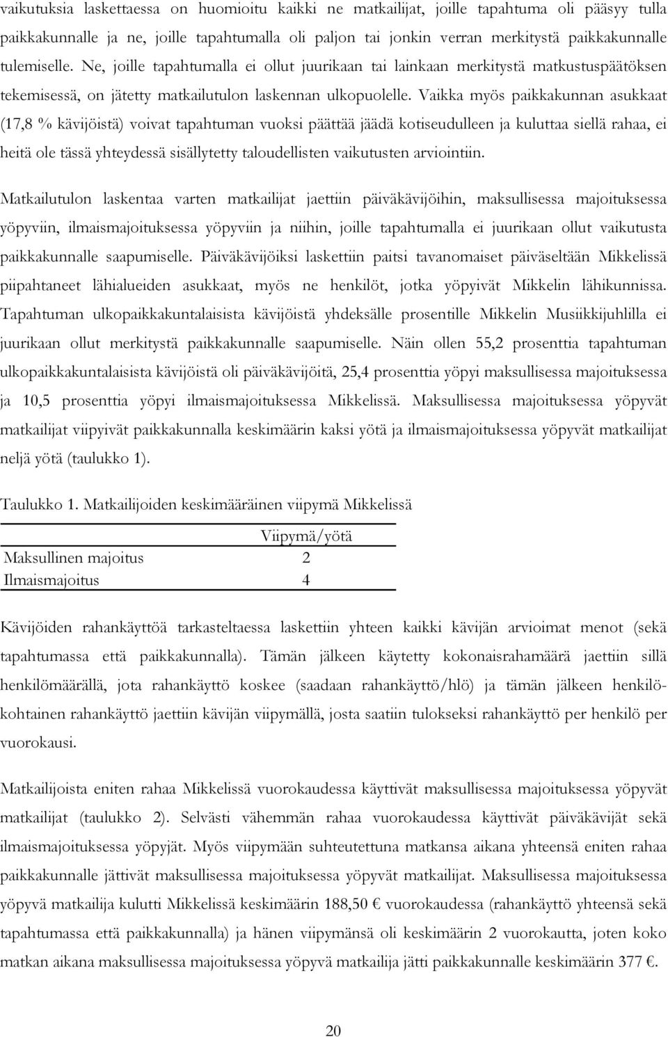 Vaikka myös paikkakunnan asukkaat (17,8 % kävijöistä) voivat tapahtuman vuoksi päättää jäädä kotiseudulleen ja kuluttaa siellä rahaa, ei heitä ole tässä yhteydessä sisällytetty taloudellisten