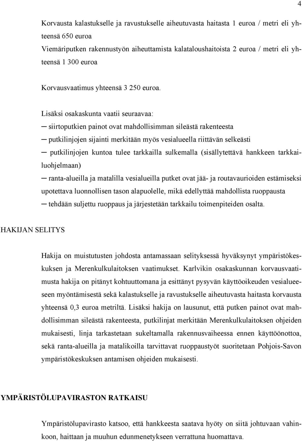 Lisäksi osakaskunta vaatii seuraavaa: siirtoputkien painot ovat mahdollisimman sileästä rakenteesta putkilinjojen sijainti merkitään myös vesialueella riittävän selkeästi putkilinjojen kuntoa tulee