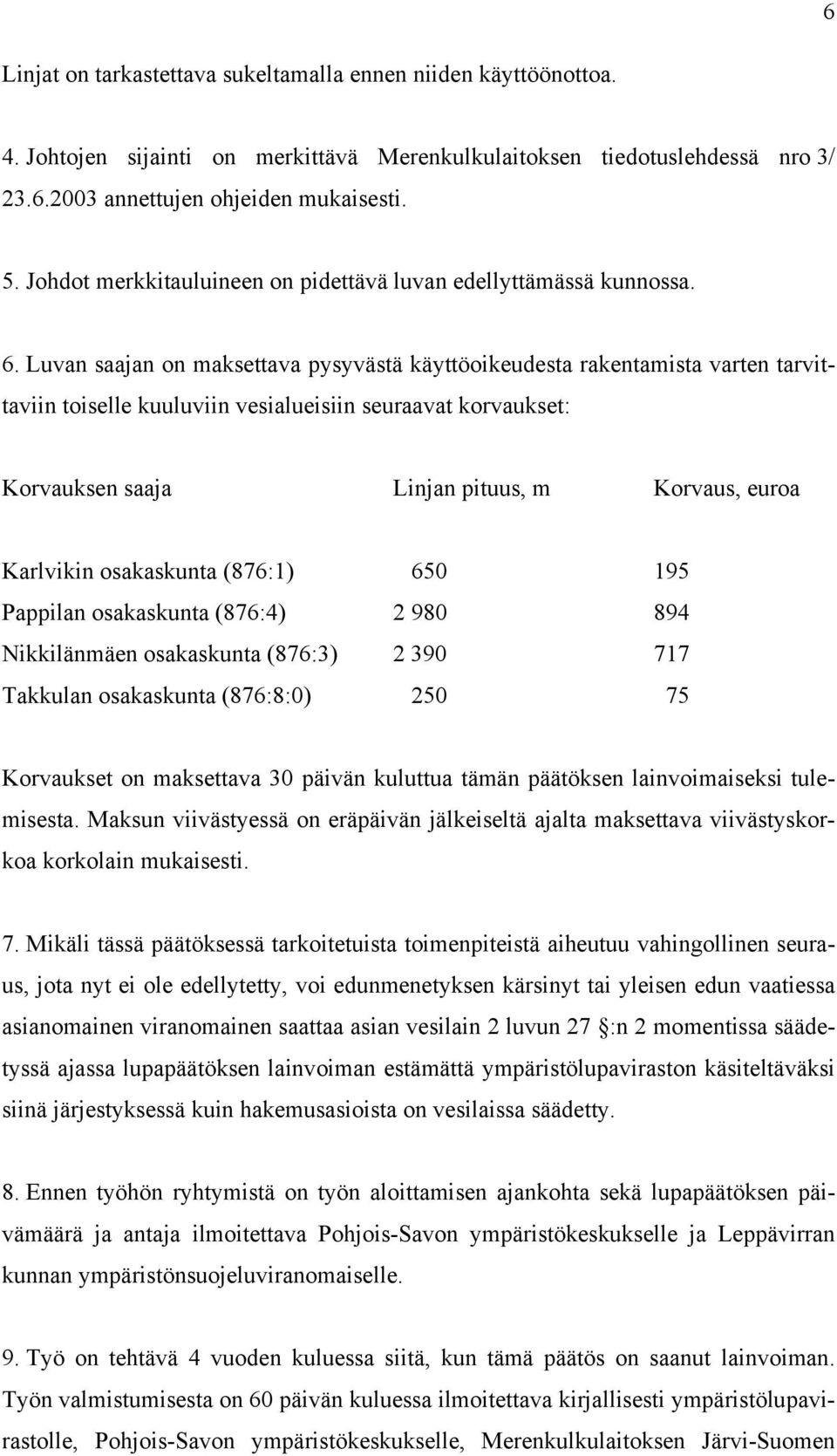 Luvan saajan on maksettava pysyvästä käyttöoikeudesta rakentamista varten tarvittaviin toiselle kuuluviin vesialueisiin seuraavat korvaukset: Korvauksen saaja Linjan pituus, m Korvaus, euroa